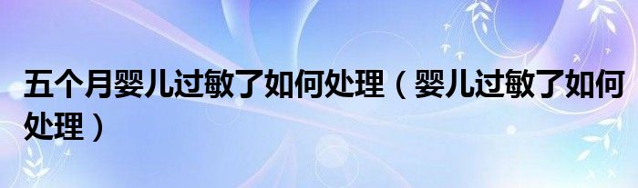 五个月婴儿过敏了如何处理（婴儿过敏了如何处理）