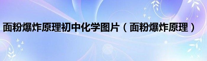 面粉爆炸原理初中化学图片（面粉爆炸原理）