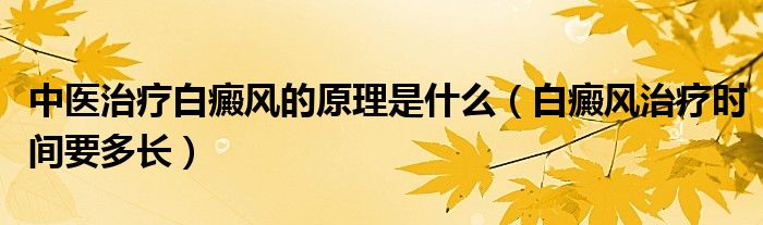 中医治疗白癜风的原理是什么（白癜风治疗时间要多长）