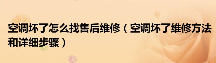 空调坏了怎么找售后维修（空调坏了维修方法和详细步骤）