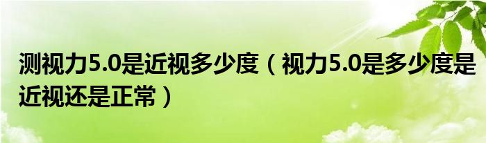 测视力5.0是近视多少度（视力5.0是多少度是近视还是正常）