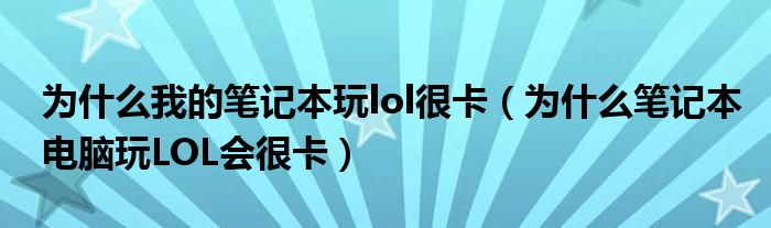 为什么我的笔记本玩lol很卡（为什么笔记本电脑玩LOL会很卡）