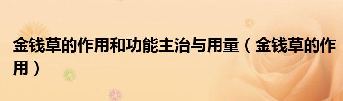 金钱草的作用和功能主治与用量（金钱草的作用）