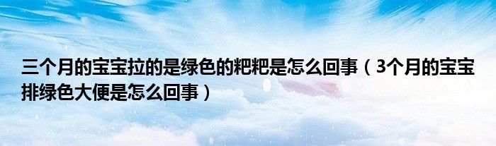 三个月的宝宝拉的是绿色的粑粑是怎么回事（3个月的宝宝排绿色大便是怎么回事）