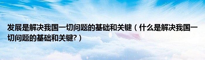发展是解决我国一切问题的基础和关键（什么是解决我国一切问题的基础和关键?）