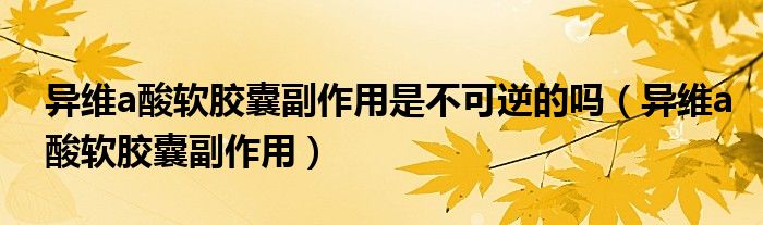 异维a酸软胶囊副作用是不可逆的吗（异维a酸软胶囊副作用）