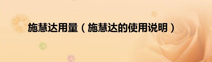 施慧达用量（施慧达的使用说明）