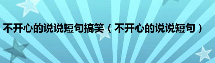 不开心的说说短句搞笑（不开心的说说短句）