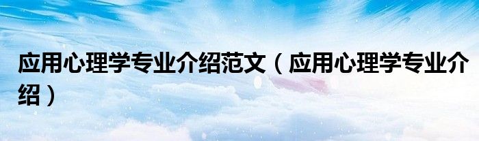 应用心理学专业介绍范文（应用心理学专业介绍）