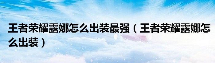 王者荣耀露娜怎么出装最强（王者荣耀露娜怎么出装）