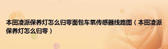 本田凌派保养灯怎么归零面包车氧传感器线路图（本田凌派保养灯怎么归零）