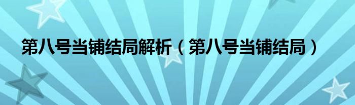 第八号当铺结局解析（第八号当铺结局）