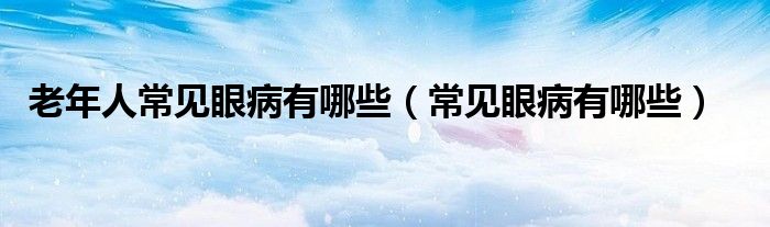 老年人常见眼病有哪些（常见眼病有哪些）