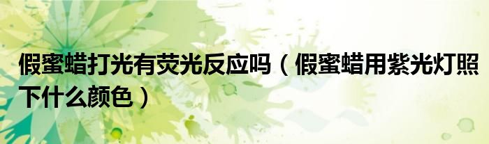 假蜜蜡打光有荧光反应吗（假蜜蜡用紫光灯照下什么颜色）