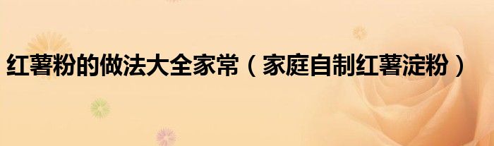 红薯粉的做法大全家常（家庭自制红薯淀粉）