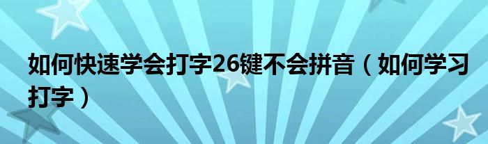 如何快速学会打字26键不会拼音（如何学习打字）
