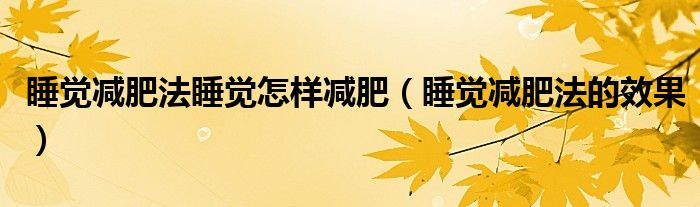 睡觉减肥法睡觉怎样减肥（睡觉减肥法的效果）