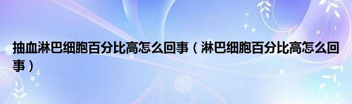 抽血淋巴细胞百分比高怎么回事（淋巴细胞百分比高怎么回事）
