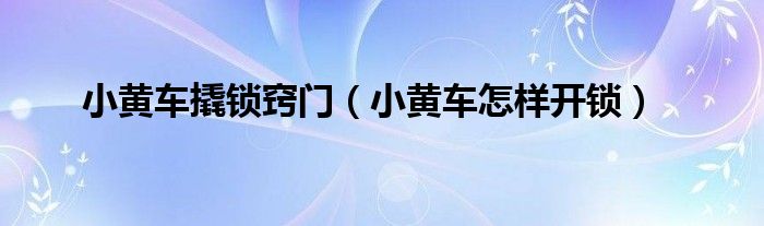 小黄车撬锁窍门（小黄车怎样开锁）