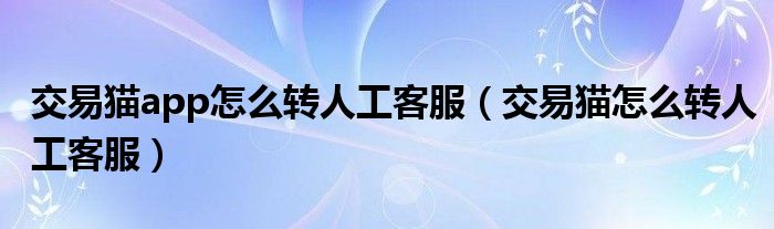 交易猫app怎么转人工客服（交易猫怎么转人工客服）