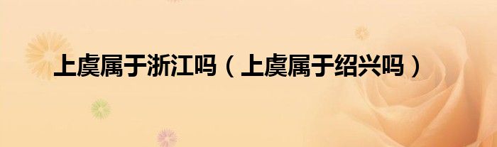 上虞属于浙江吗（上虞属于绍兴吗）