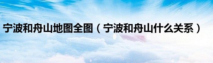 宁波和舟山地图全图（宁波和舟山什么关系）