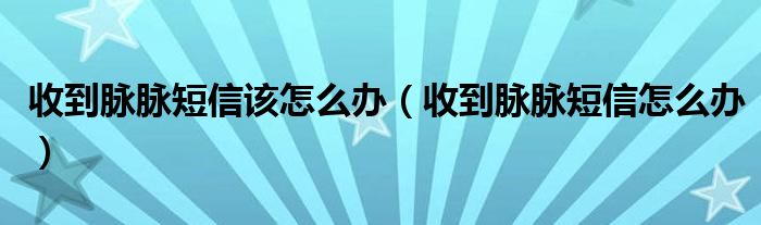 收到脉脉短信该怎么办（收到脉脉短信怎么办）