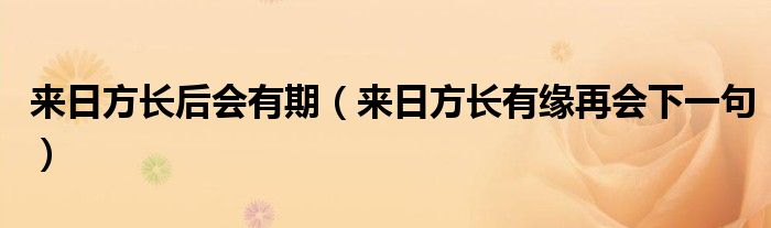 来日方长后会有期（来日方长有缘再会下一句）