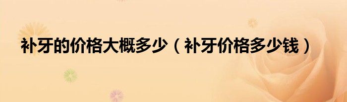 补牙的价格大概多少（补牙价格多少钱）