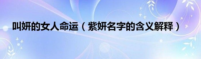 叫妍的女人命运（紫妍名字的含义解释）