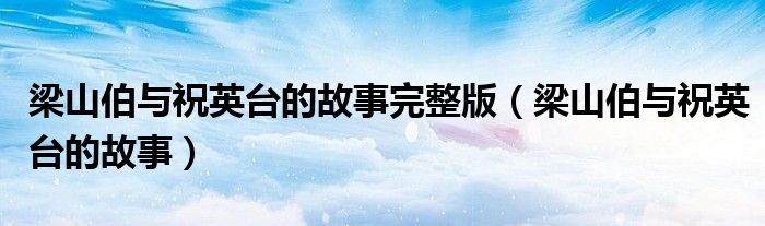 梁山伯与祝英台的故事完整版（梁山伯与祝英台的故事）