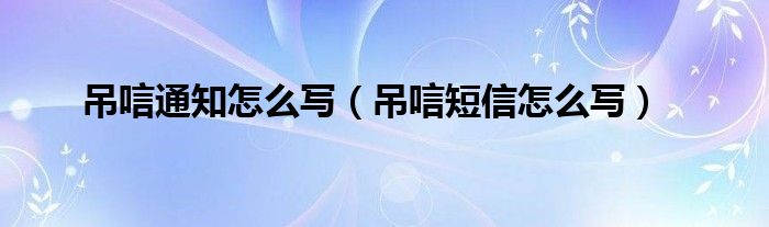 吊唁通知怎么写（吊唁短信怎么写）