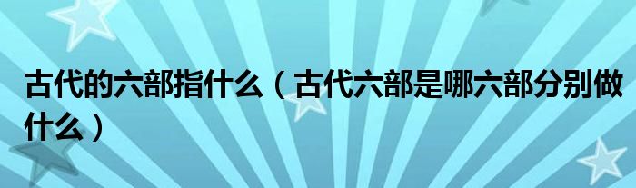 古代的六部指什么（古代六部是哪六部分别做什么）