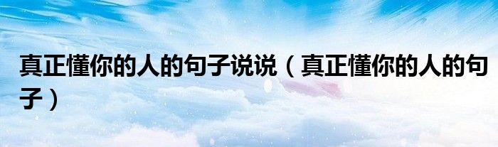 真正懂你的人的句子说说（真正懂你的人的句子）