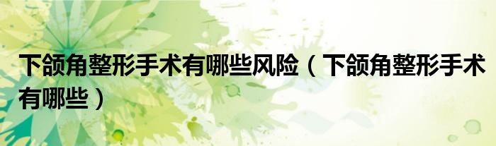 下颌角整形手术有哪些风险（下颌角整形手术有哪些）