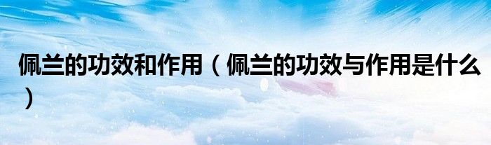 佩兰的功效和作用（佩兰的功效与作用是什么）