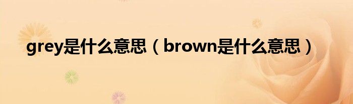 grey是什么意思（brown是什么意思）