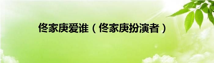 佟家庚爱谁（佟家庚扮演者）