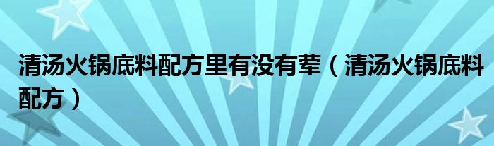 清汤火锅底料配方里有没有荤（清汤火锅底料配方）