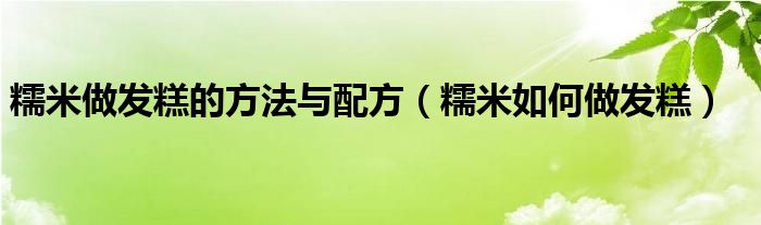糯米做发糕的方法与配方（糯米如何做发糕）