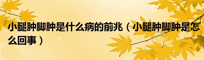 小腿肿脚肿是什么病的前兆（小腿肿脚肿是怎么回事）