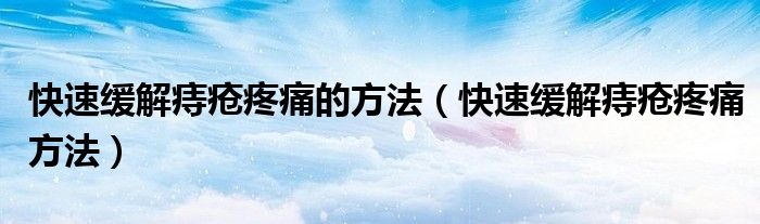 快速缓解痔疮疼痛的方法（快速缓解痔疮疼痛方法）