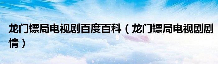 龙门镖局电视剧百度百科（龙门镖局电视剧剧情）