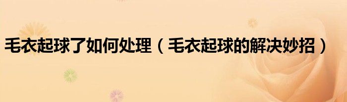 毛衣起球了如何处理（毛衣起球的解决妙招）