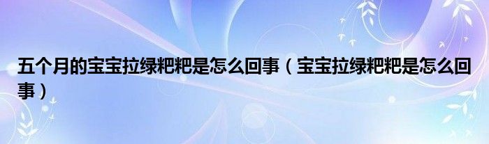 五个月的宝宝拉绿粑粑是怎么回事（宝宝拉绿粑粑是怎么回事）