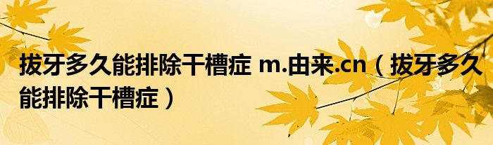 拔牙多久能排除干槽症 m.由来.cn（拔牙多久能排除干槽症）