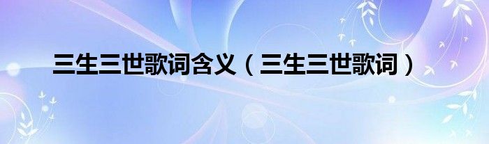 三生三世歌词含义（三生三世歌词）