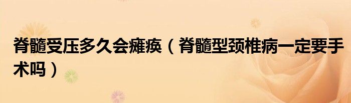 脊髓受压多久会瘫痪（脊髓型颈椎病一定要手术吗）