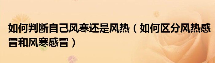 如何判断自己风寒还是风热（如何区分风热感冒和风寒感冒）