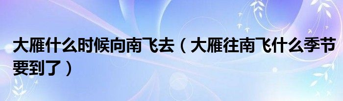 大雁什么时候向南飞去（大雁往南飞什么季节要到了）